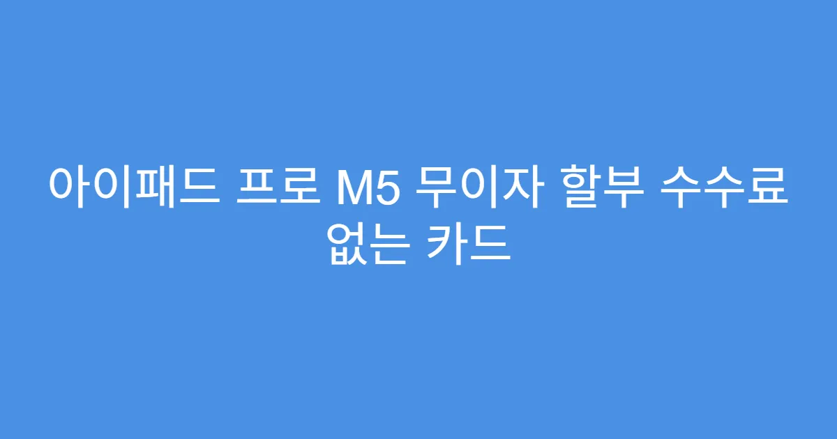 아이패드 프로 M5 무이자 할부 수수료 없는 카드