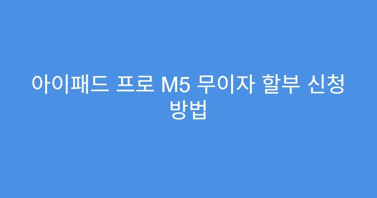 아이패드 프로 M5 무이자 할부 신청 방법
