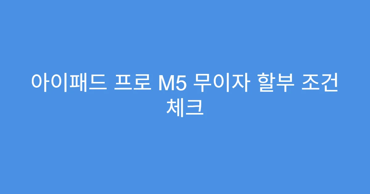 아이패드 프로 M5 무이자 할부 조건 체크