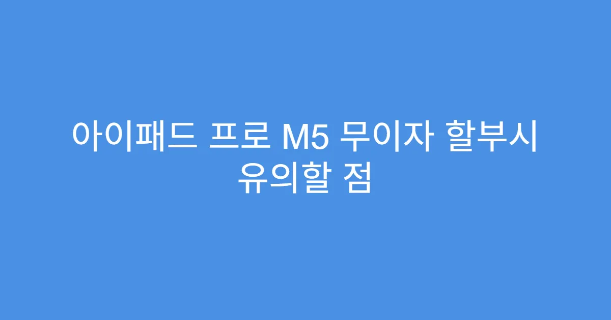 아이패드 프로 M5 무이자 할부시 유의할 점