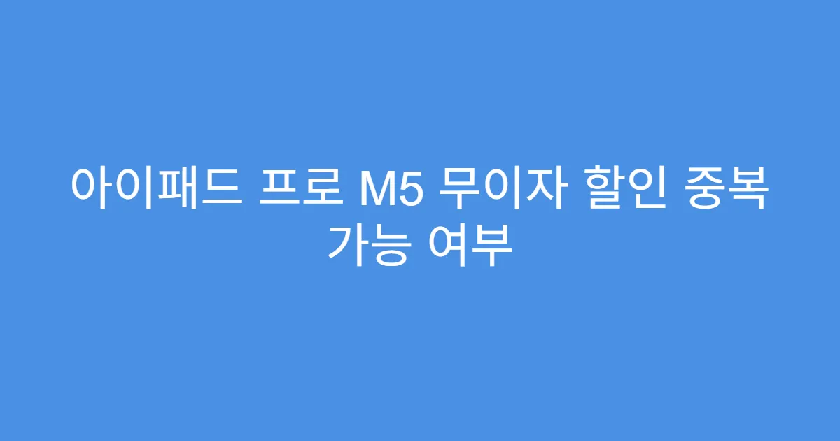 아이패드 프로 M5 무이자 할인 중복 가능 여부