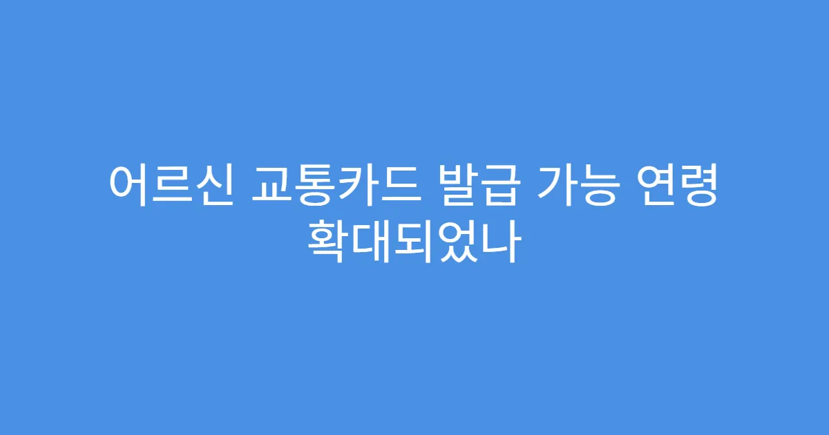 어르신 교통카드 발급 가능 연령 확대되었나