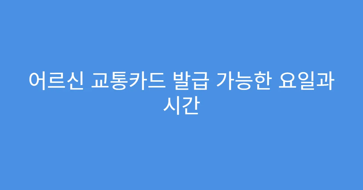 어르신 교통카드 발급 가능한 요일과 시간
