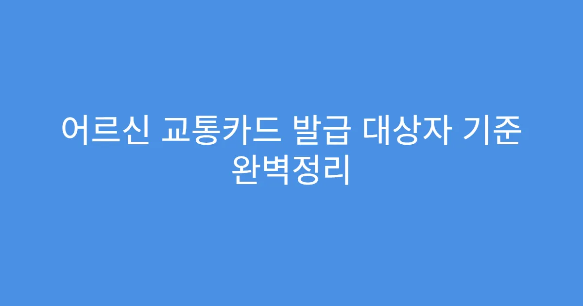 어르신 교통카드 발급 대상자 기준 완벽정리