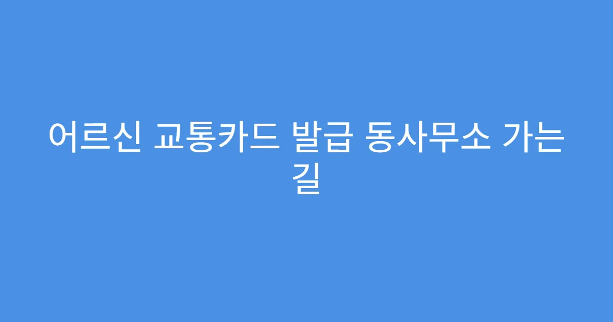 어르신 교통카드 발급 동사무소 가는 길