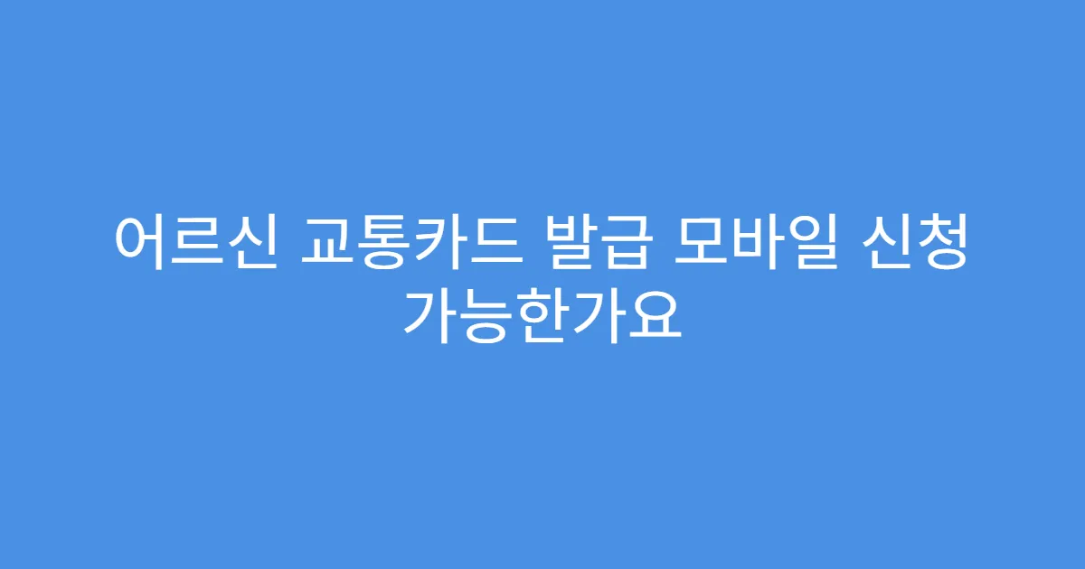 어르신 교통카드 발급 모바일 신청 가능한가요