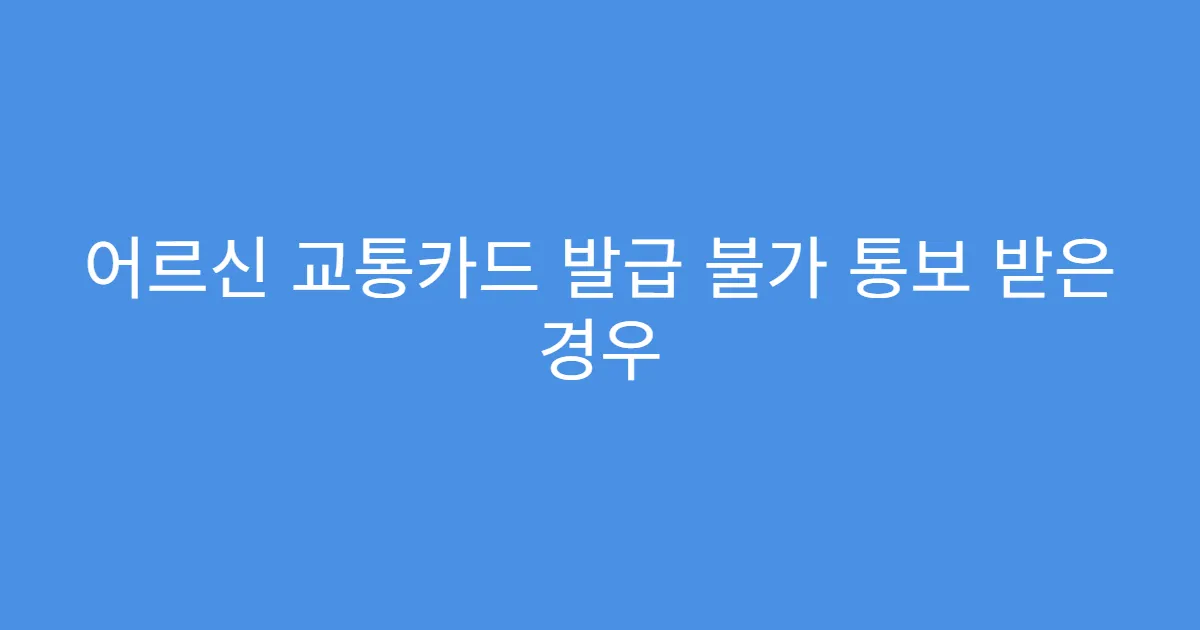 어르신 교통카드 발급 불가 통보 받은 경우