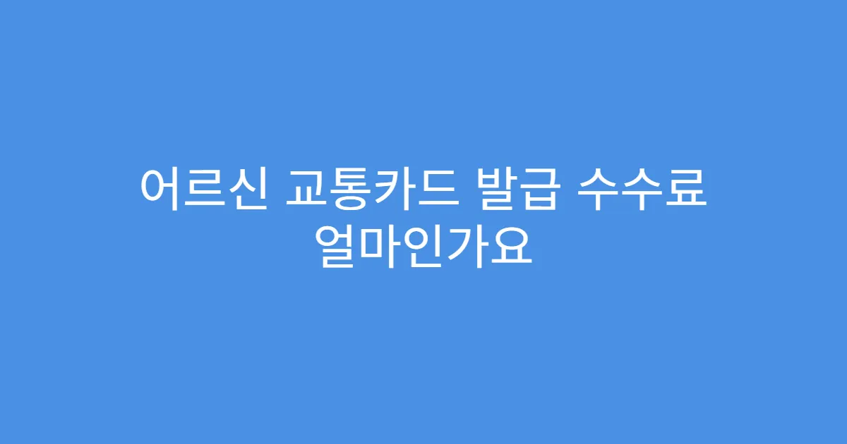 어르신 교통카드 발급 수수료 얼마인가요