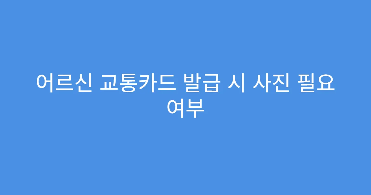 어르신 교통카드 발급 시 사진 필요 여부