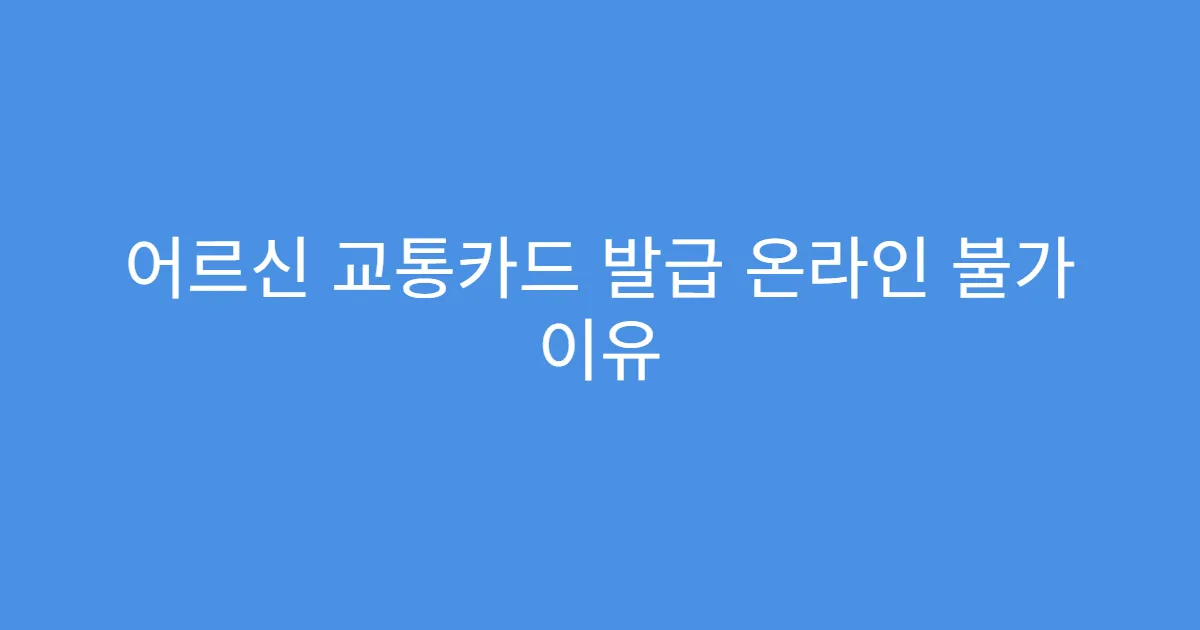 어르신 교통카드 발급 온라인 불가 이유