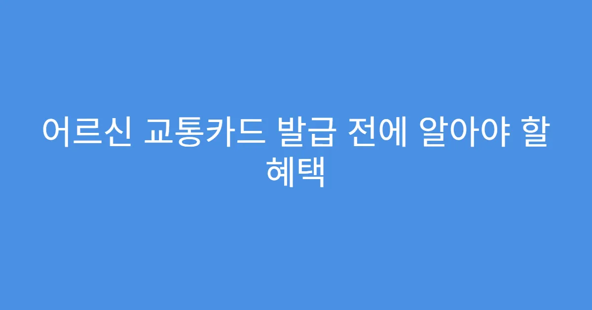 어르신 교통카드 발급 전에 알아야 할 혜택