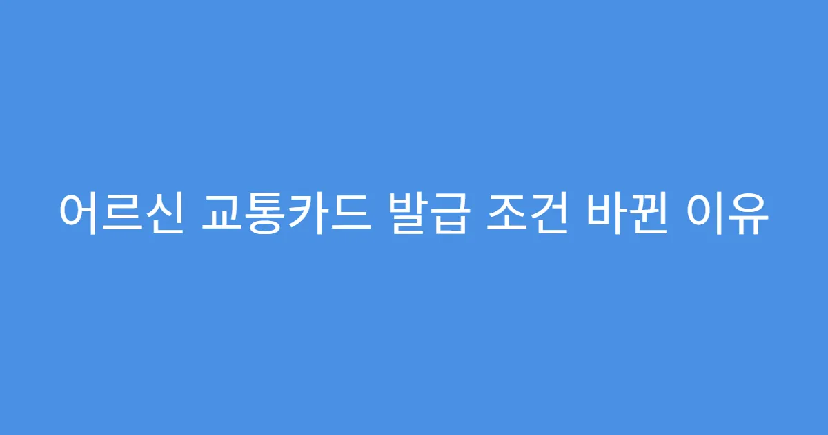 어르신 교통카드 발급 조건 바뀐 이유