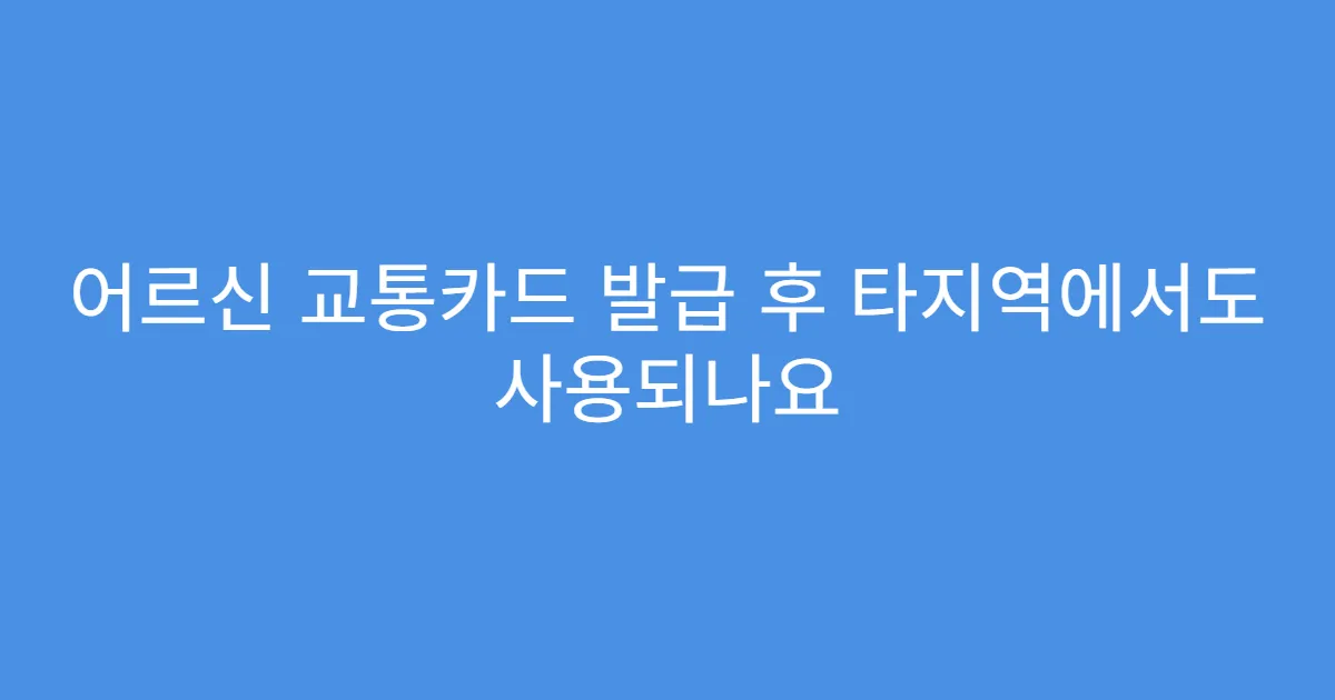 어르신 교통카드 발급 후 타지역에서도 사용되나요