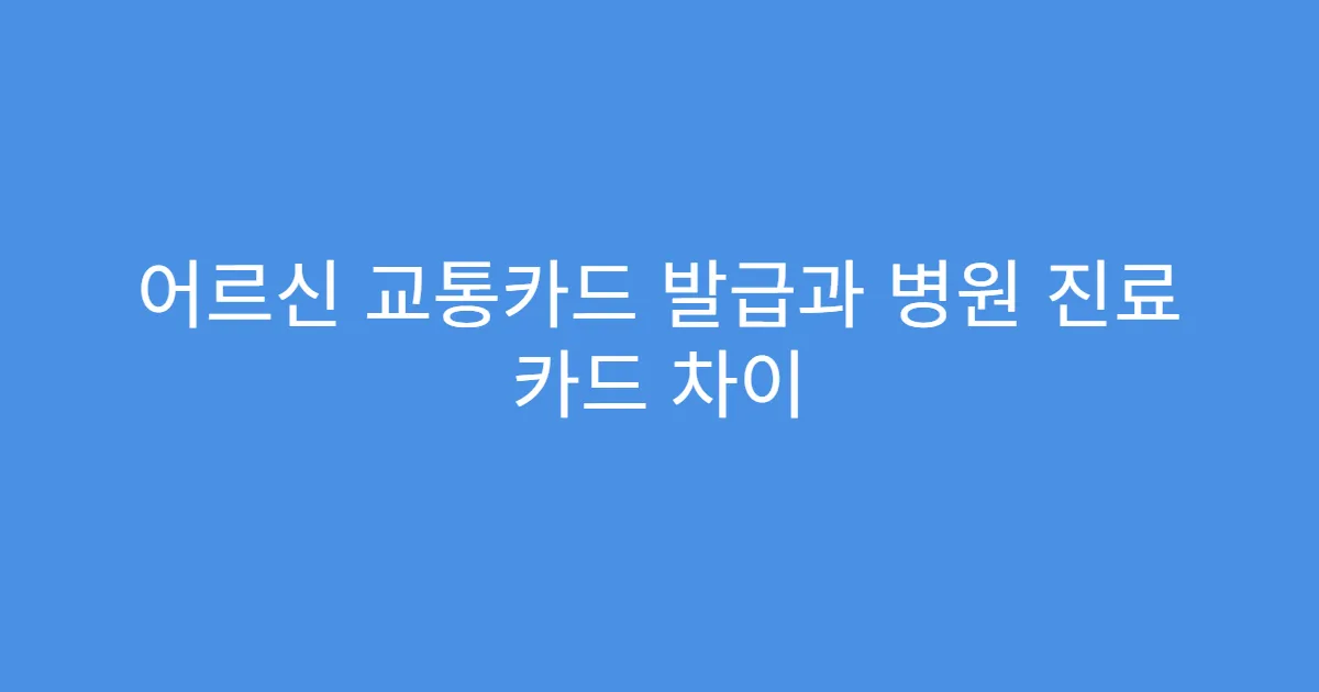 어르신 교통카드 발급과 병원 진료 카드 차이