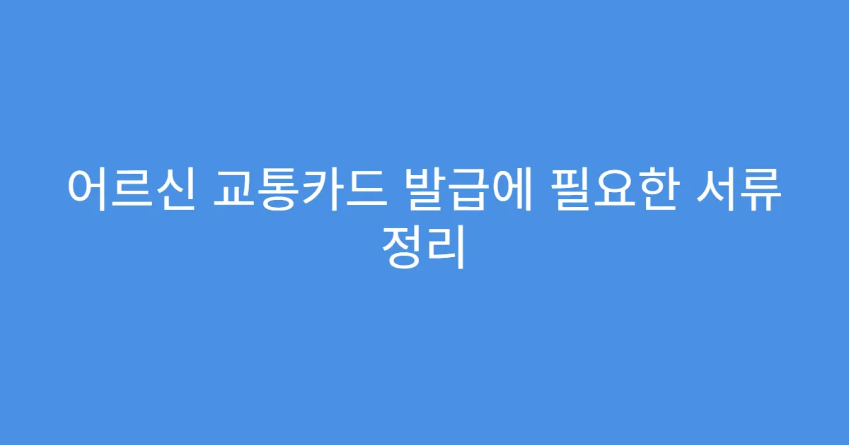 어르신 교통카드 발급에 필요한 서류 정리