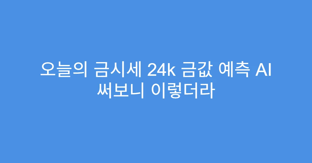 오늘의 금시세 24k 금값 예측 AI 써보니 이렇더라