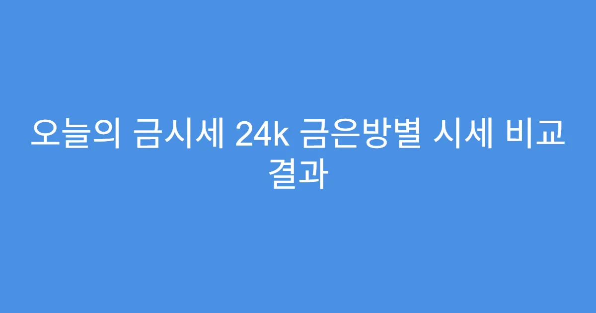오늘의 금시세 24k 금은방별 시세 비교 결과