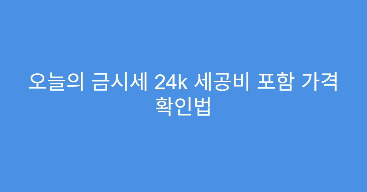 오늘의 금시세 24k 세공비 포함 가격 확인법