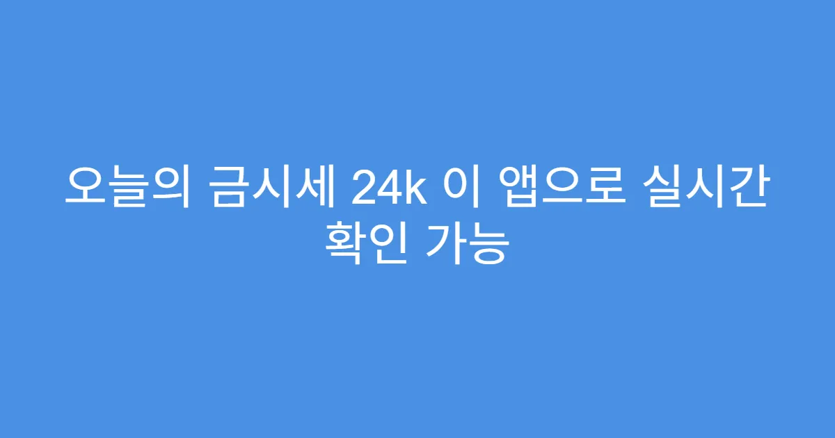오늘의 금시세 24k 이 앱으로 실시간 확인 가능