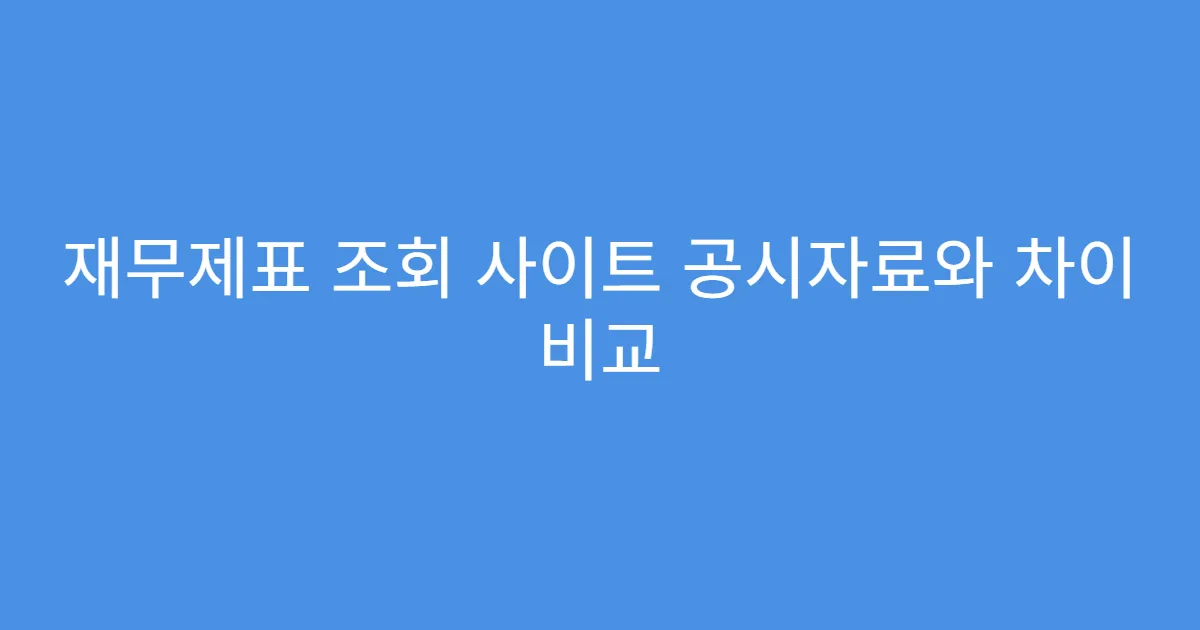 재무제표 조회 사이트 공시자료와 차이 비교 재무제표 조회 사이트 공시자료와 차이 비교