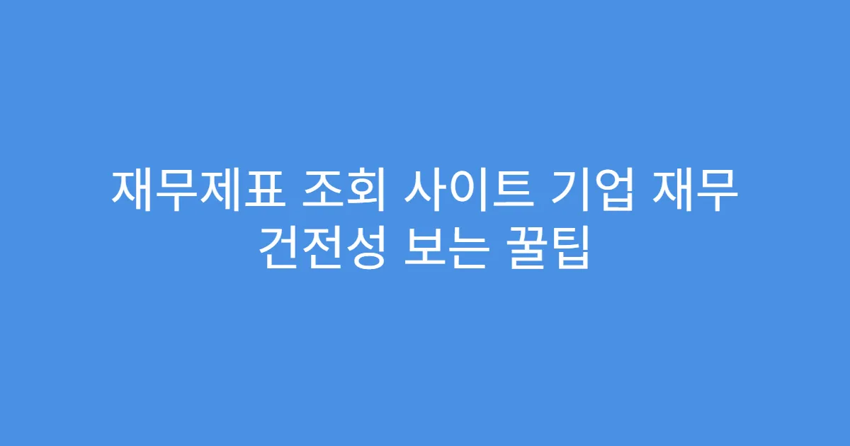 재무제표 조회 사이트 기업 재무 건전성 보는 꿀팁 재무제표 조회 사이트 기업 재무 건전성 보는 꿀팁
