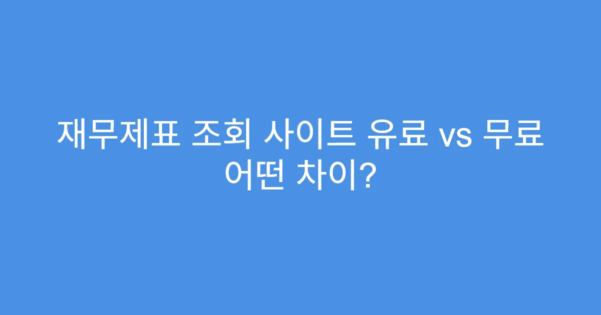 재무제표 조회 사이트 유료 vs 무료 어떤 차이? 재무제표 조회 사이트 유료 vs 무료 어떤 차이?