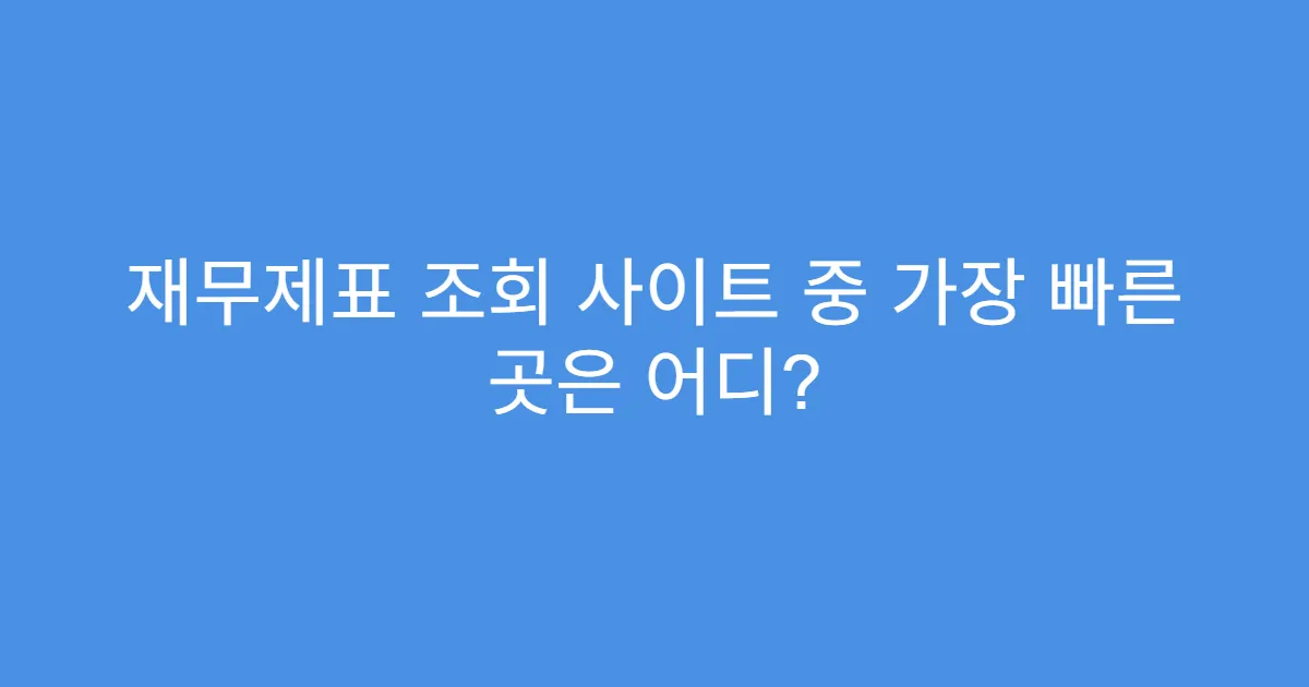 재무제표 조회 사이트 중 가장 빠른 곳은 어디?