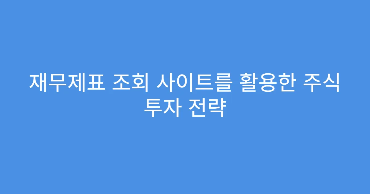 재무제표 조회 사이트를 활용한 주식 투자 전략 재무제표 조회 사이트를 활용한 주식 투자 전략