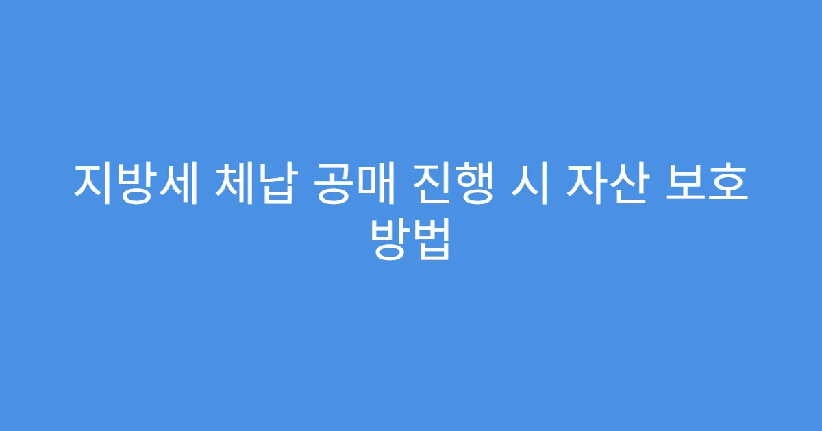 지방세 체납 공매 진행 시 자산 보호 방법