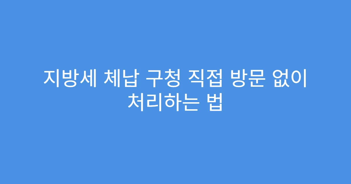 지방세 체납 구청 직접 방문 없이 처리하는 법