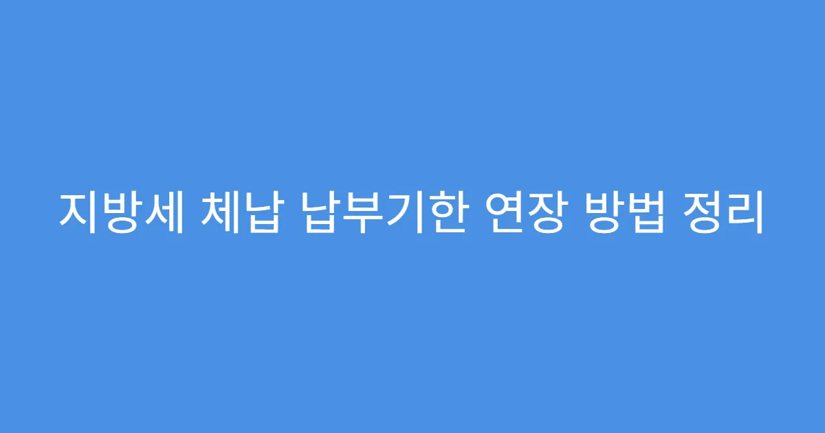 지방세 체납 납부기한 연장 방법 정리