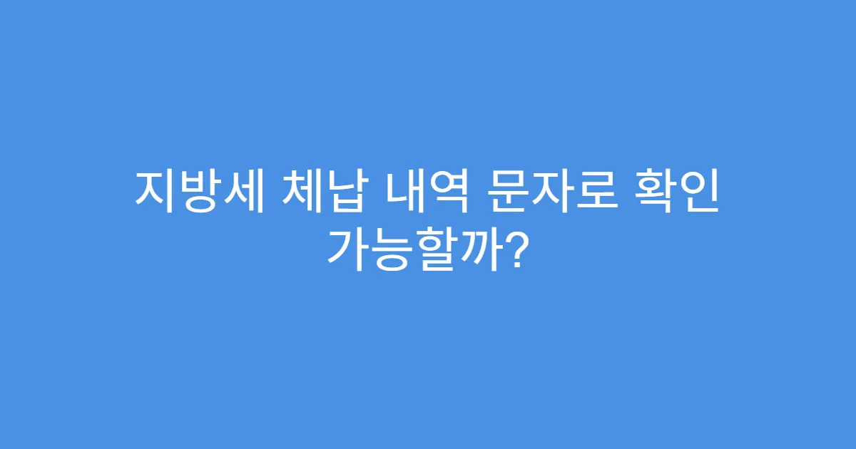지방세 체납 내역 문자로 확인 가능할까?