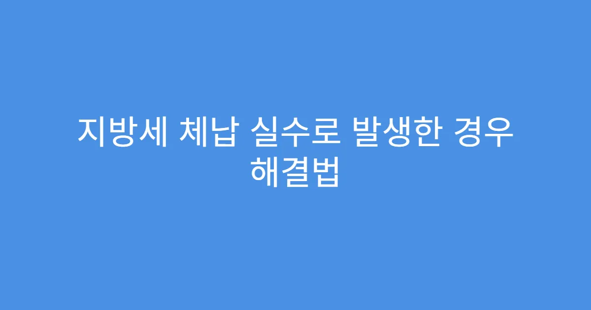 지방세 체납 실수로 발생한 경우 해결법