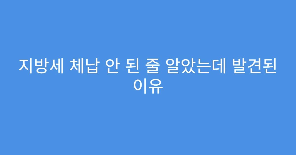 지방세 체납 안 된 줄 알았는데 발견된 이유