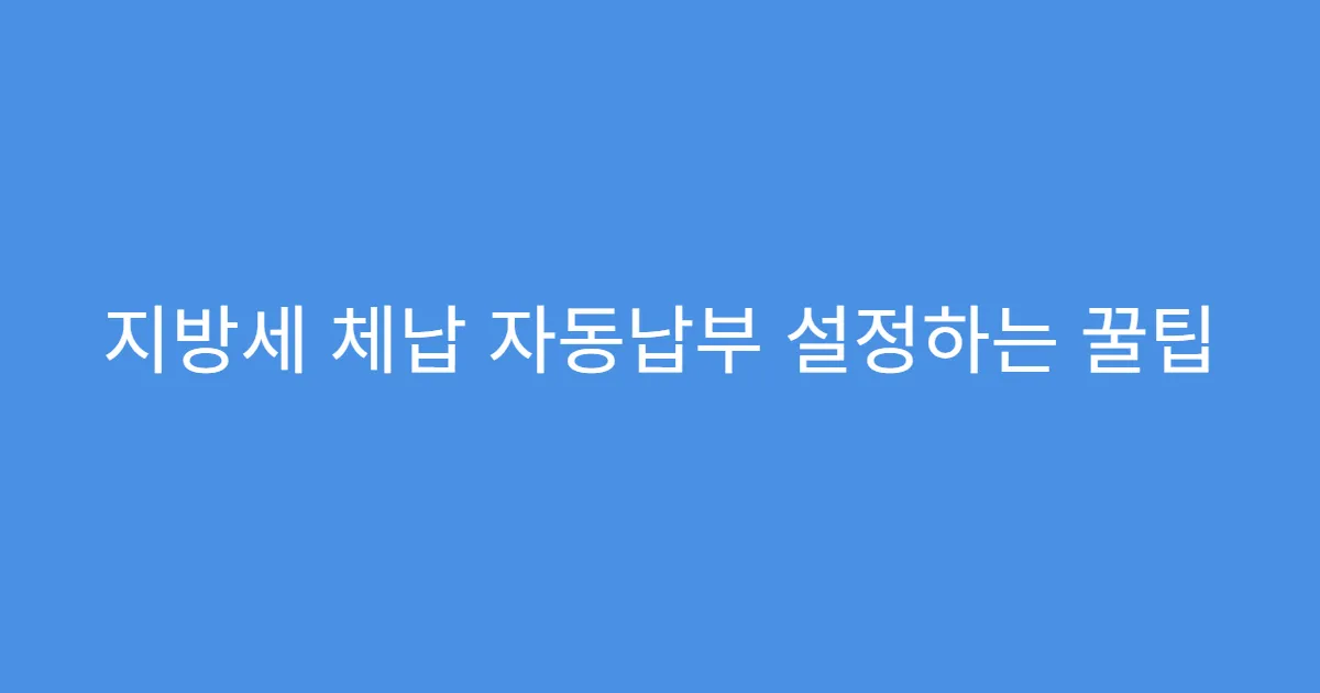 지방세 체납 자동납부 설정하는 꿀팁