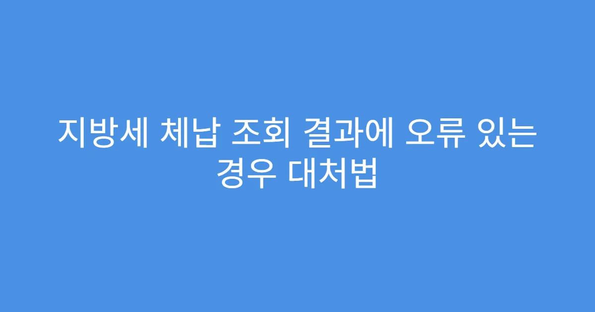 지방세 체납 조회 결과에 오류 있는 경우 대처법