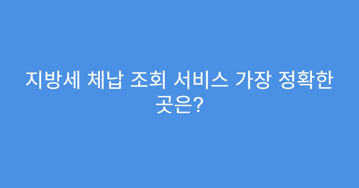 지방세 체납 조회 서비스 가장 정확한 곳은?