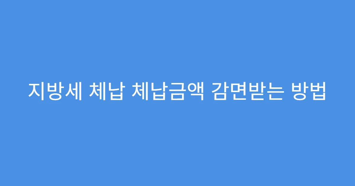 지방세 체납 체납금액 감면받는 방법