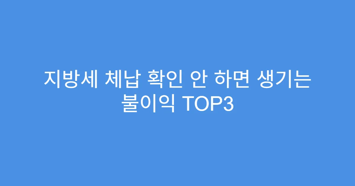 지방세 체납 확인 안 하면 생기는 불이익 TOP3