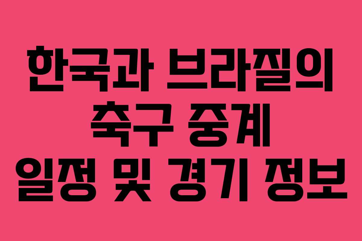 한국과 브라질의 축구 중계 일정 및 경기 정보