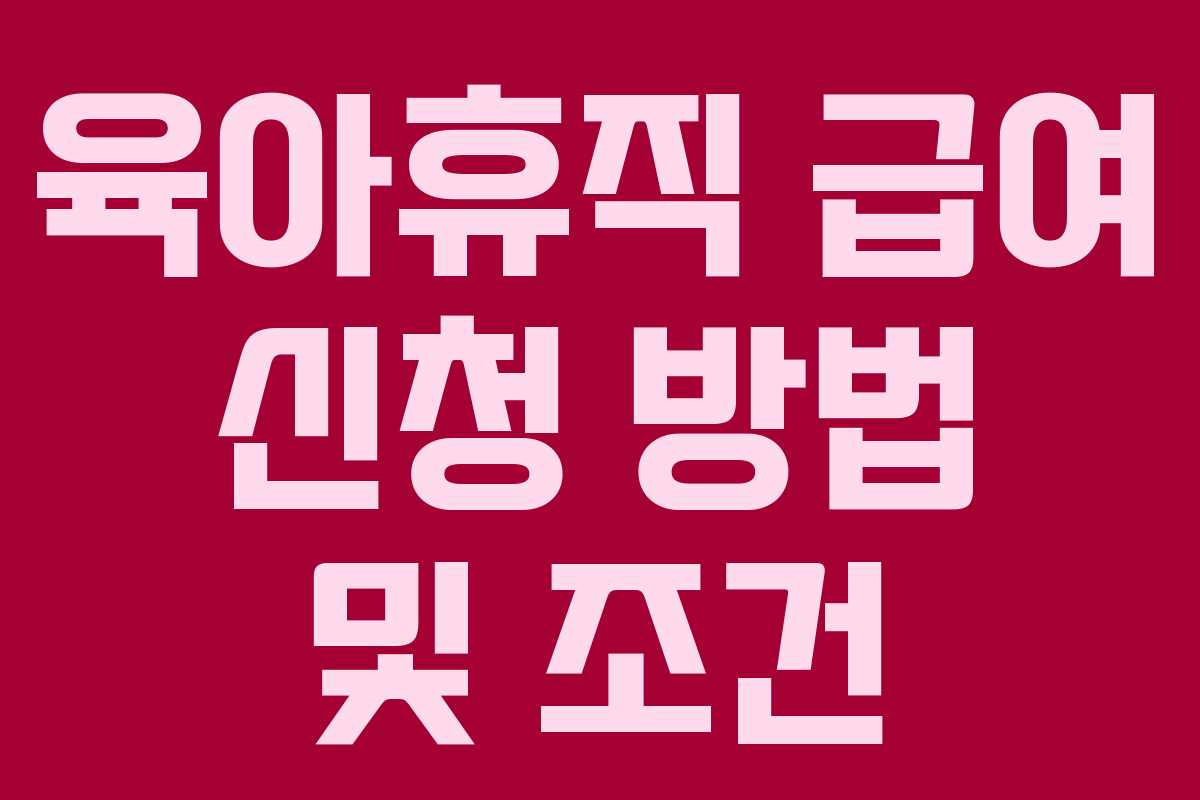 육아휴직 급여 신청 방법 및 조건 육아휴직 급여 신청 방법 및 조건
