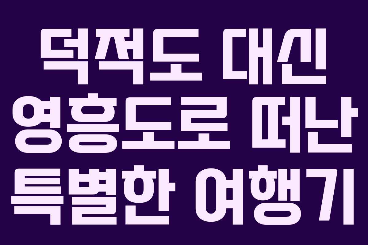 덕적도 대신 영흥도로 떠난 특별한 여행기 덕적도 대신 영흥도로 떠난 특별한 여행기