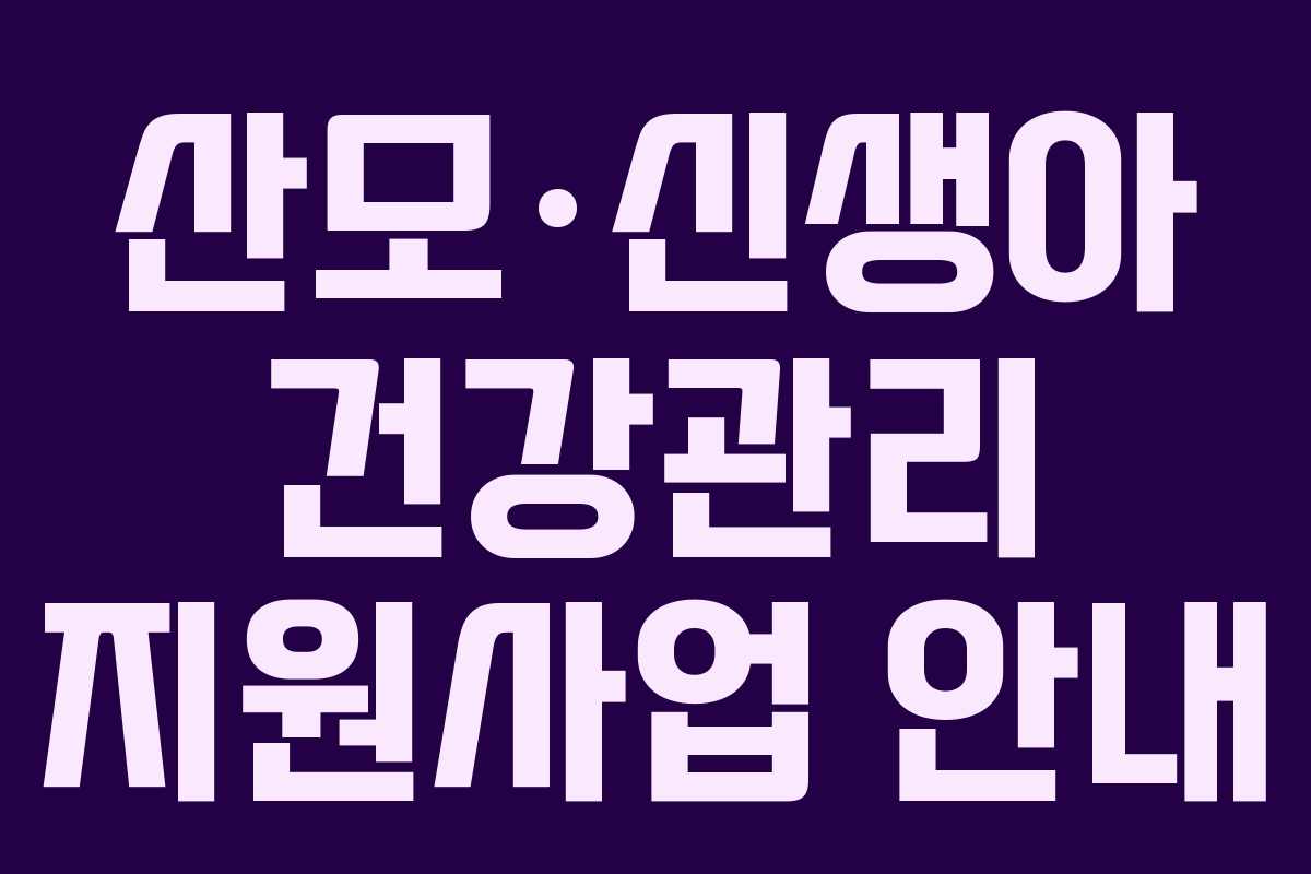 산모·신생아 건강관리 지원사업 안내 산모·신생아 건강관리 지원사업 안내