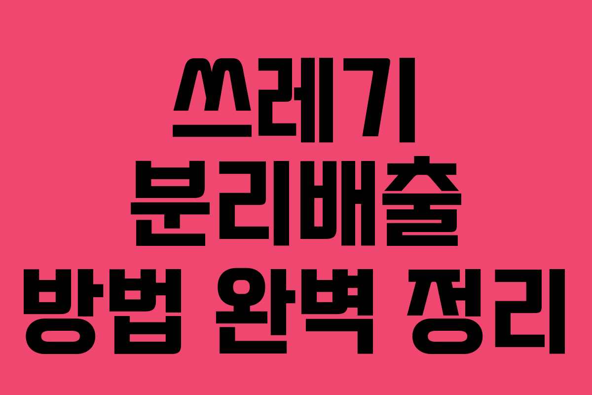 쓰레기 분리배출 방법 완벽 정리 쓰레기 분리배출 방법 완벽 정리