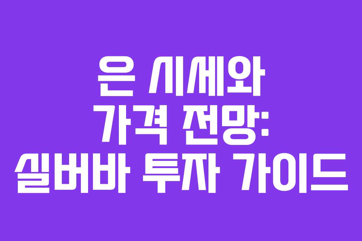 은 시세와 가격 전망: 실버바 투자 가이드 은 시세와 가격 전망: 실버바 투자 가이드
