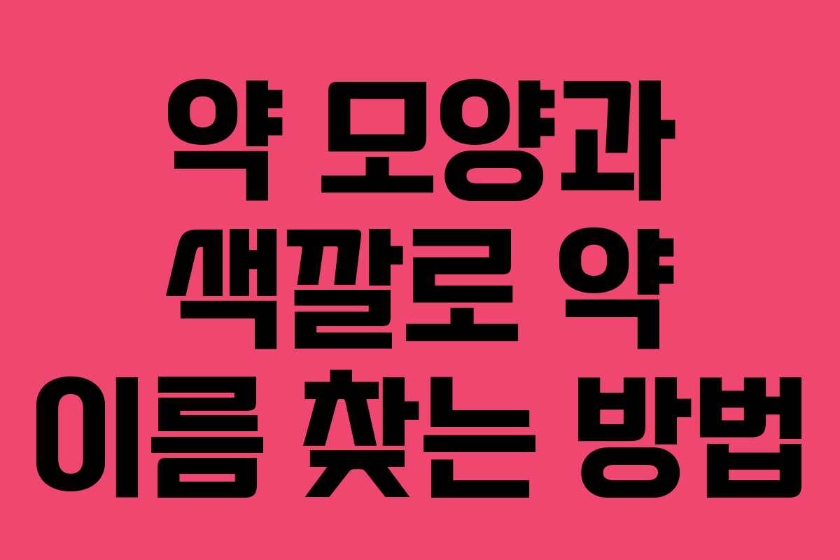 약 모양과 색깔로 약 이름 찾는 방법 약 모양과 색깔로 약 이름 찾는 방법
