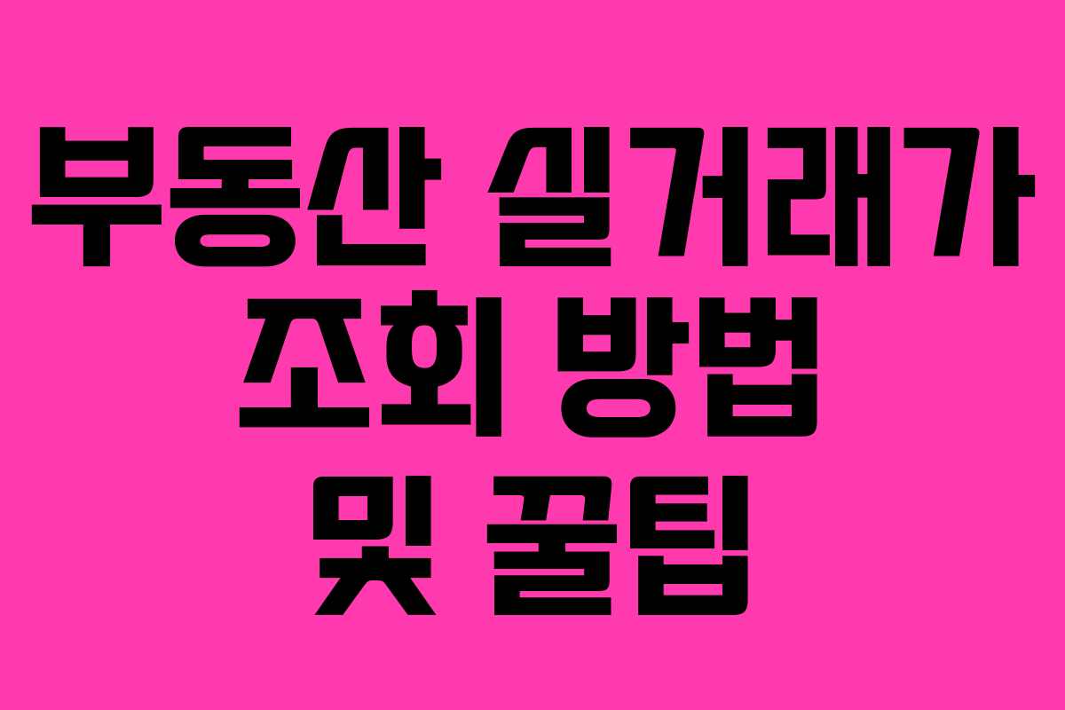 부동산 실거래가 조회 방법 및 꿀팁 부동산 실거래가 조회 방법 및 꿀팁