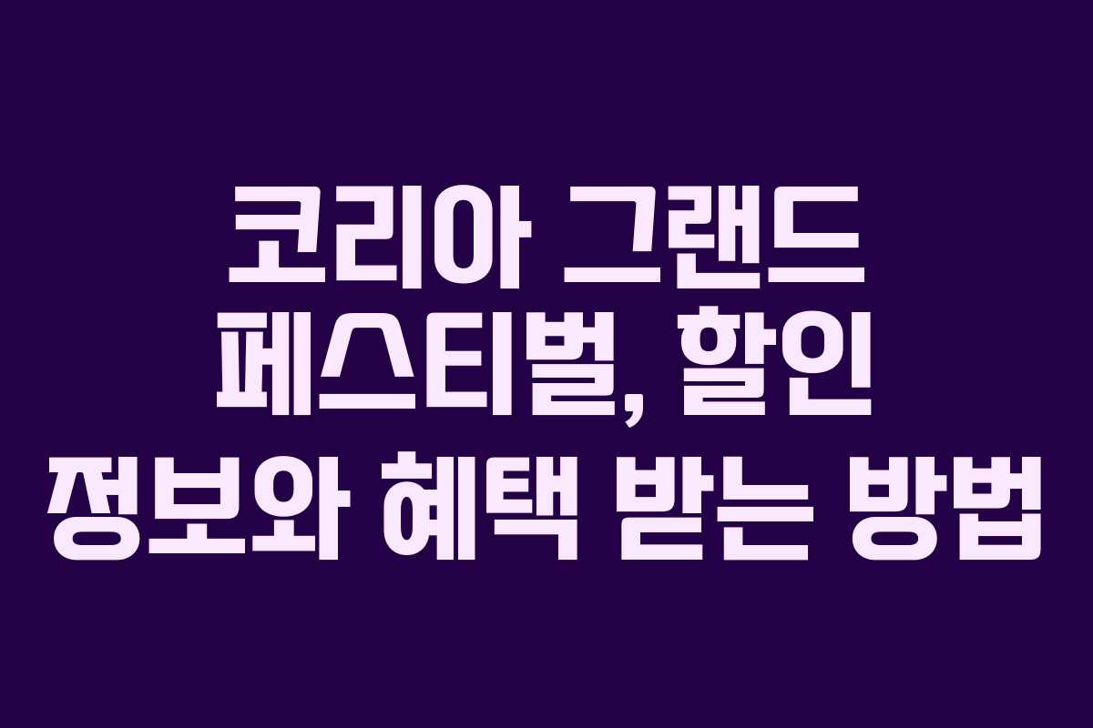 코리아 그랜드 페스티벌, 할인 정보와 혜택 받는 방법 코리아 그랜드 페스티벌, 할인 정보와 혜택 받는 방법