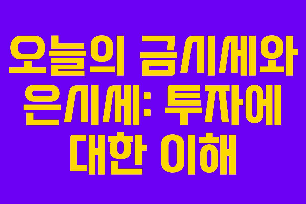 오늘의 금시세와 은시세: 투자에 대한 이해 오늘의 금시세와 은시세: 투자에 대한 이해