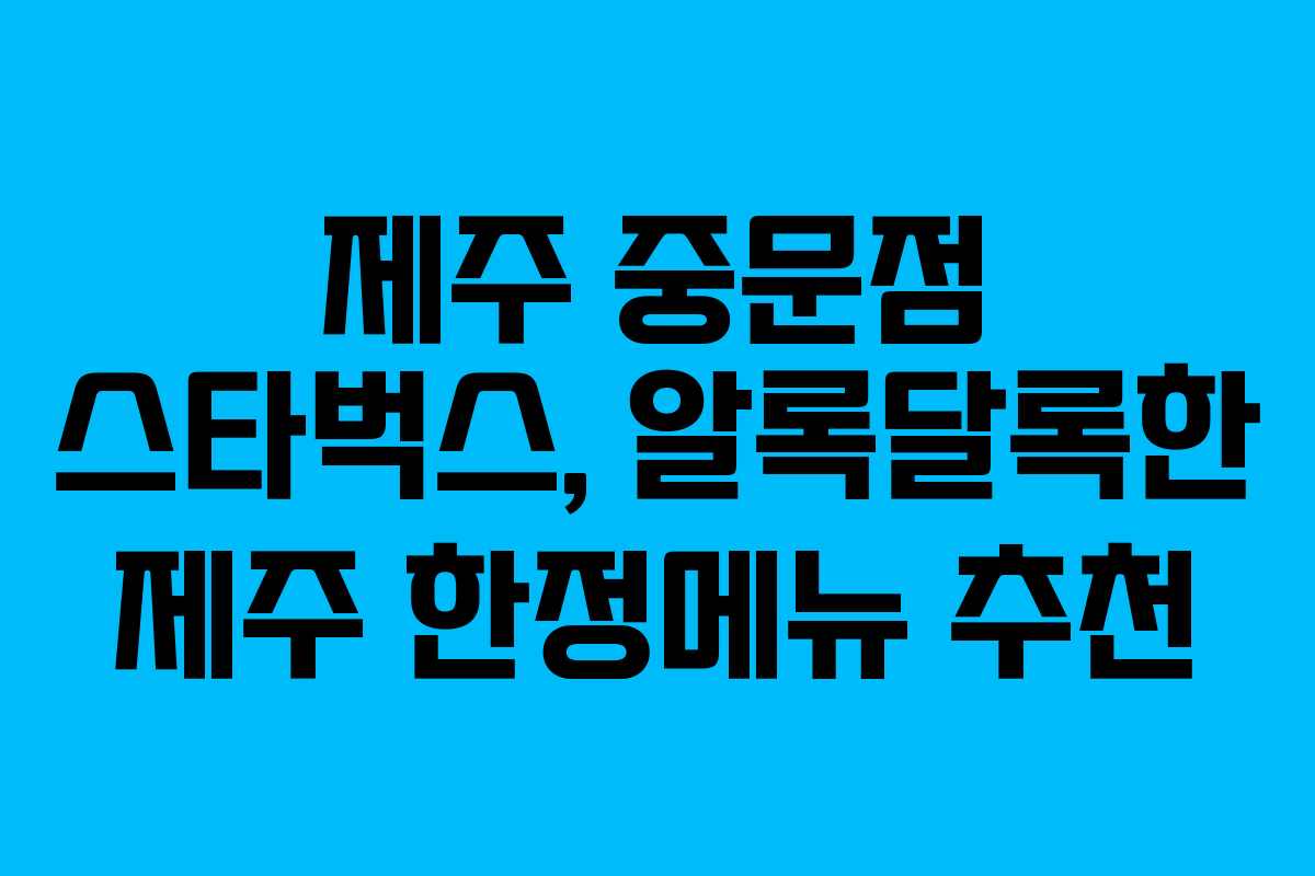 제주 중문점 스타벅스, 알록달록한 제주 한정메뉴 추천 제주 중문점 스타벅스, 알록달록한 제주 한정메뉴 추천